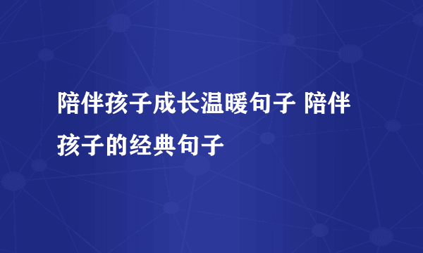 陪伴孩子成长温暖句子 陪伴孩子的经典句子