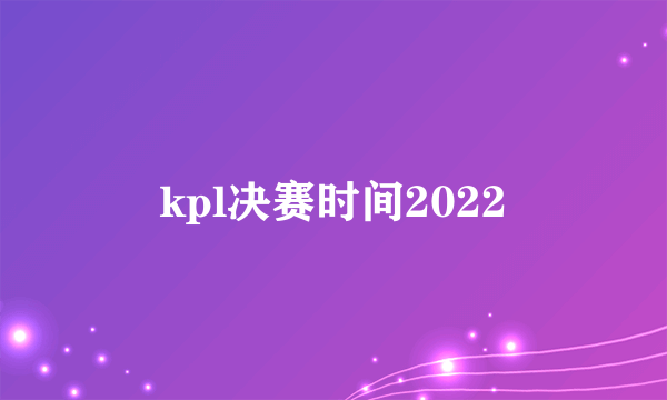 kpl决赛时间2022