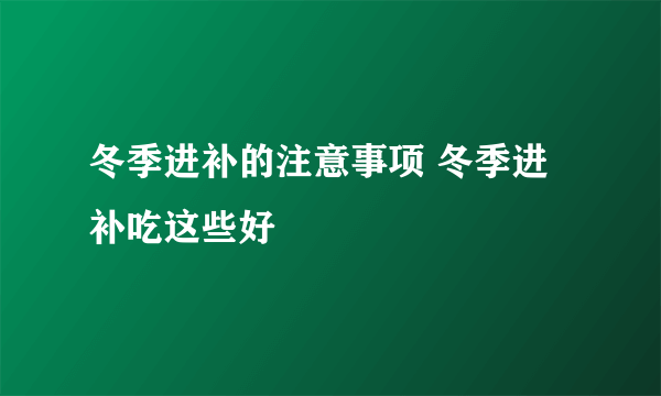 冬季进补的注意事项 冬季进补吃这些好