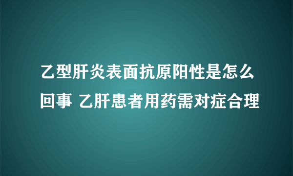 乙型肝炎表面抗原阳性是怎么回事 乙肝患者用药需对症合理