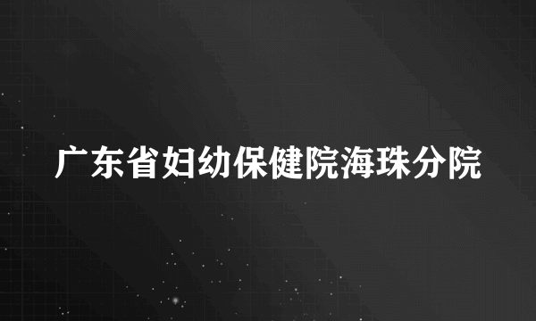 广东省妇幼保健院海珠分院