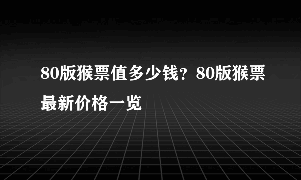 80版猴票值多少钱？80版猴票最新价格一览