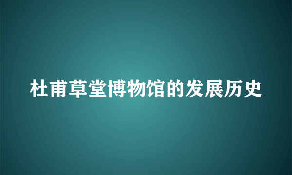 杜甫草堂博物馆的发展历史