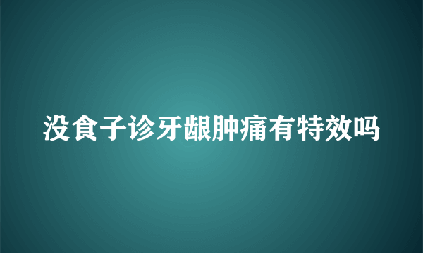 没食子诊牙龈肿痛有特效吗