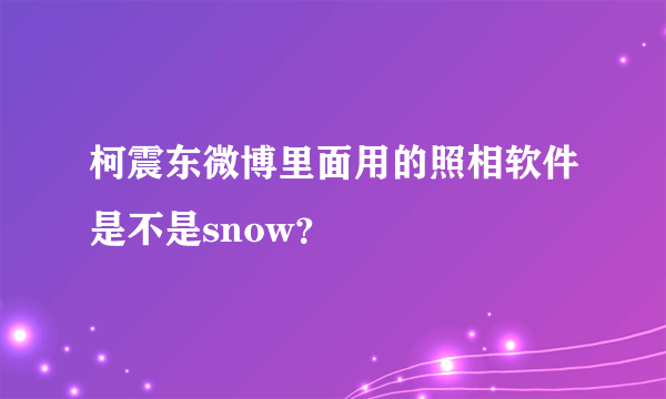 柯震东微博里面用的照相软件是不是snow？