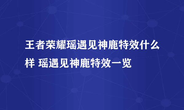 王者荣耀瑶遇见神鹿特效什么样 瑶遇见神鹿特效一览