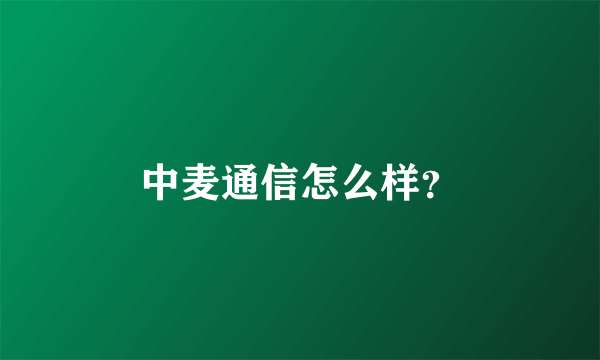 中麦通信怎么样？