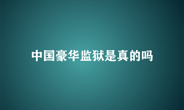 中国豪华监狱是真的吗