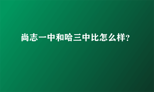 尚志一中和哈三中比怎么样？