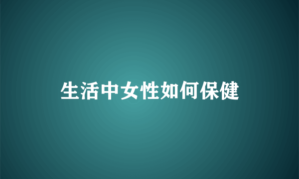 生活中女性如何保健