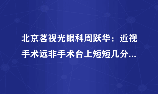 北京茗视光眼科周跃华：近视手术远非手术台上短短几分钟那么简单