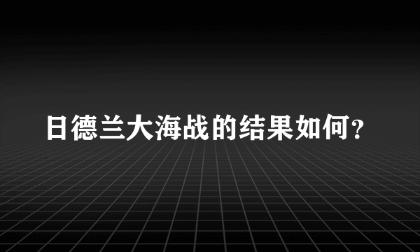 日德兰大海战的结果如何？