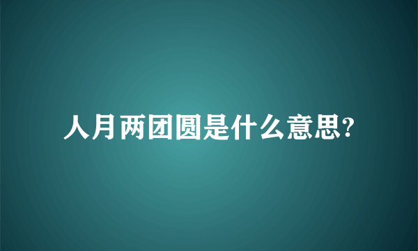 人月两团圆是什么意思?