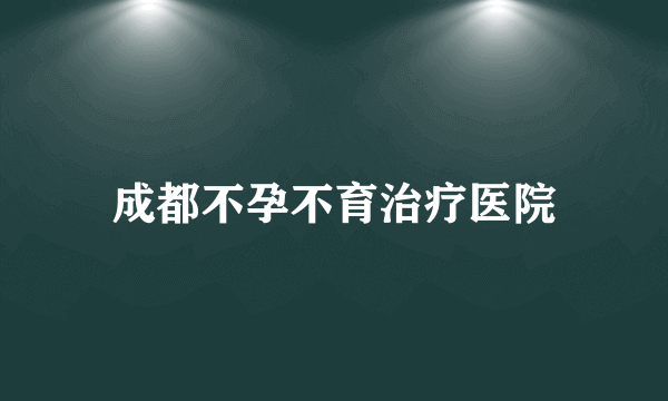 成都不孕不育治疗医院