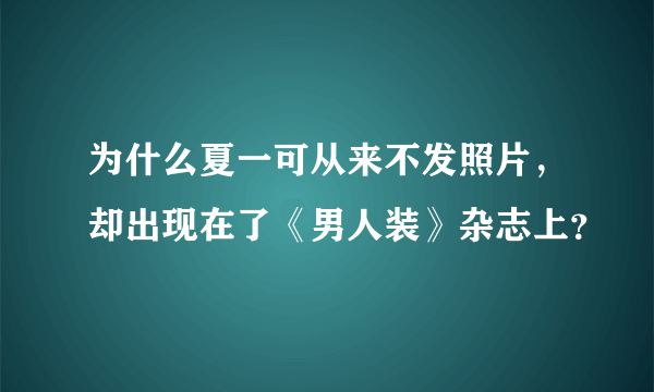 为什么夏一可从来不发照片，却出现在了《男人装》杂志上？