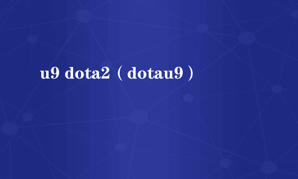 u9 dota2（dotau9）