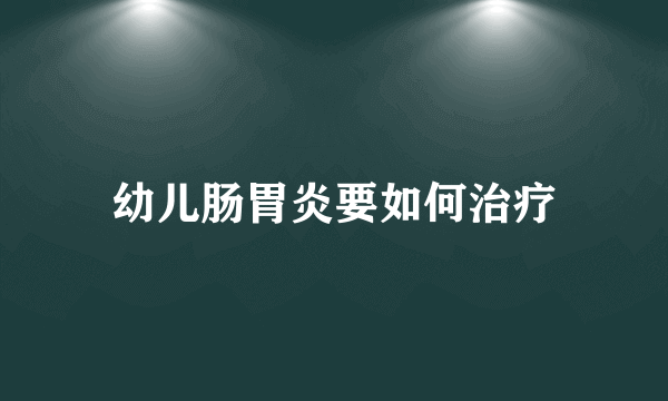 幼儿肠胃炎要如何治疗