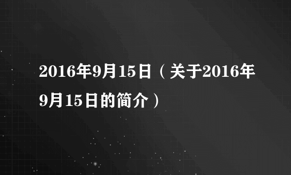 2016年9月15日（关于2016年9月15日的简介）