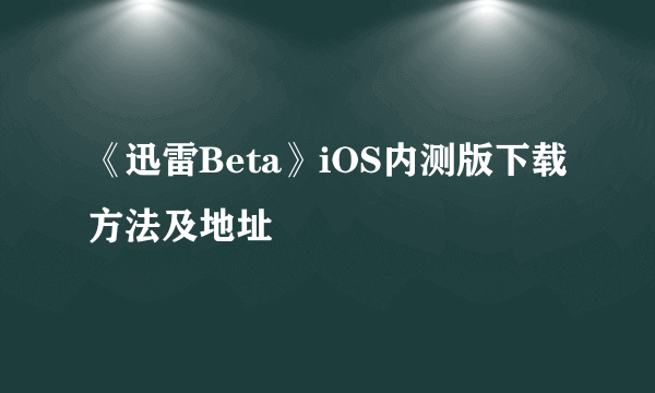 《迅雷Beta》iOS内测版下载方法及地址