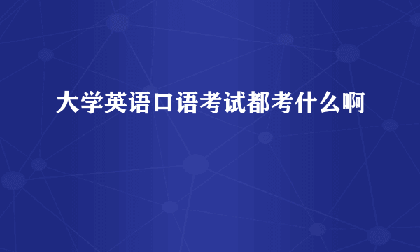 大学英语口语考试都考什么啊