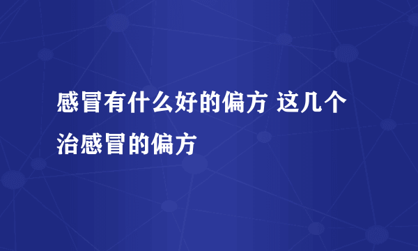 感冒有什么好的偏方 这几个治感冒的偏方