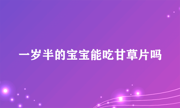 一岁半的宝宝能吃甘草片吗