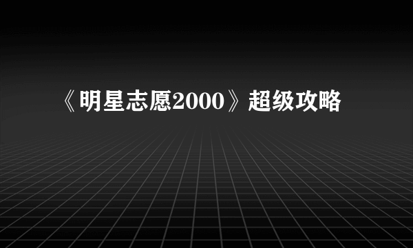 《明星志愿2000》超级攻略