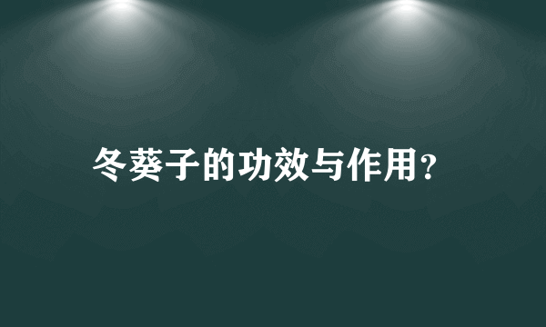 冬葵子的功效与作用？