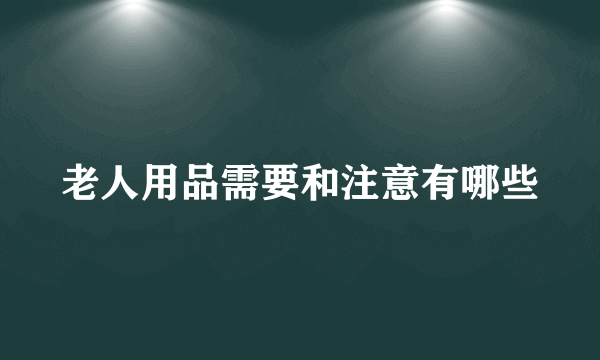 老人用品需要和注意有哪些