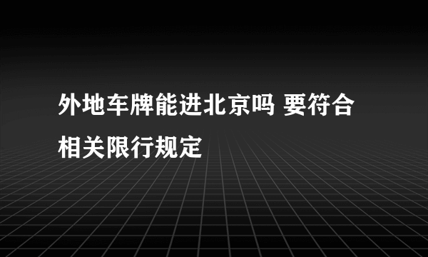 外地车牌能进北京吗 要符合相关限行规定