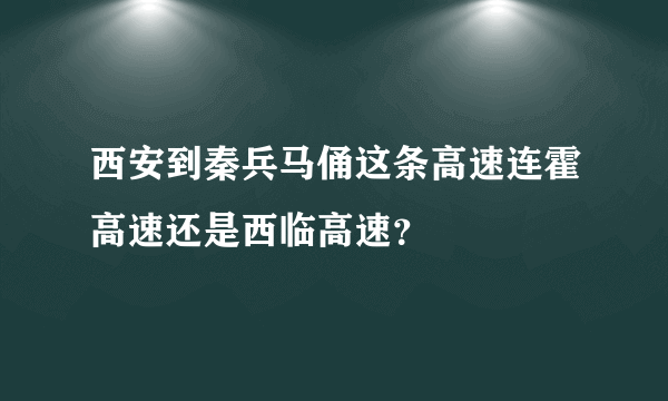 西安到秦兵马俑这条高速连霍高速还是西临高速？