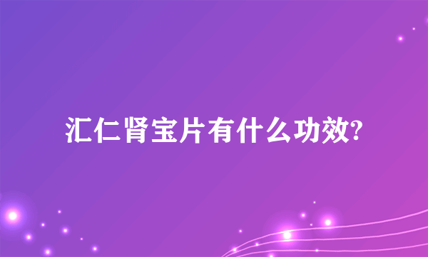 汇仁肾宝片有什么功效?