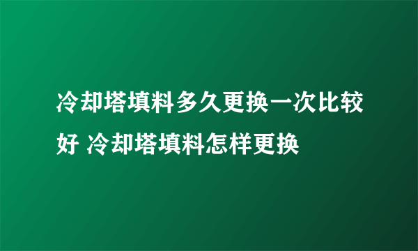 冷却塔填料多久更换一次比较好 冷却塔填料怎样更换