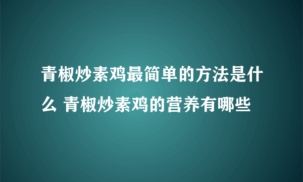 青椒炒素鸡最简单的方法是什么 青椒炒素鸡的营养有哪些