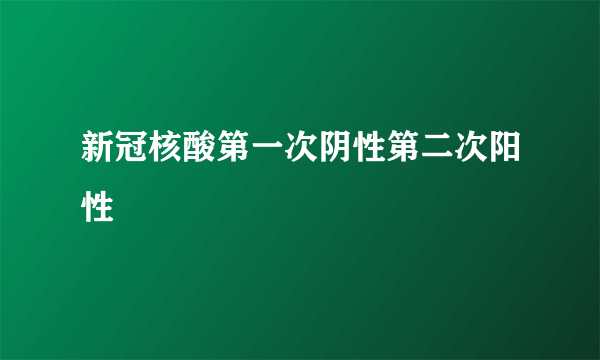 新冠核酸第一次阴性第二次阳性