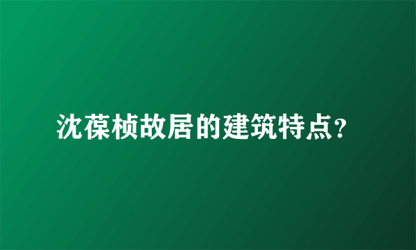 沈葆桢故居的建筑特点？