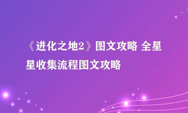 《进化之地2》图文攻略 全星星收集流程图文攻略