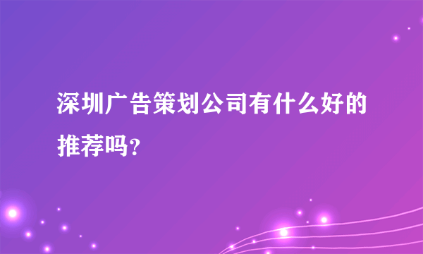 深圳广告策划公司有什么好的推荐吗？