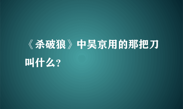 《杀破狼》中吴京用的那把刀叫什么？