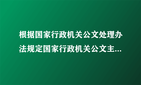 根据国家行政机关公文处理办法规定国家行政机关公文主要种类有哪些