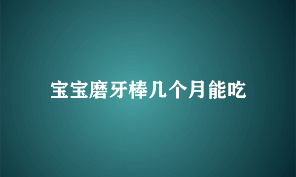 宝宝磨牙棒几个月能吃