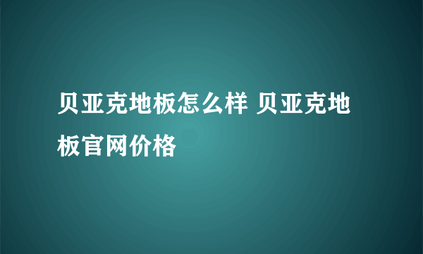 贝亚克地板怎么样 贝亚克地板官网价格