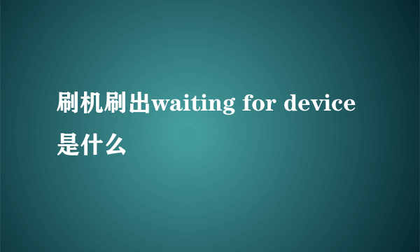 刷机刷出waiting for device是什么