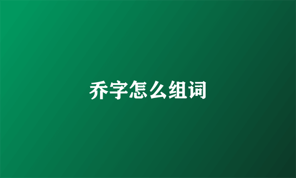 乔字怎么组词