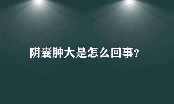 阴囊肿大是怎么回事？