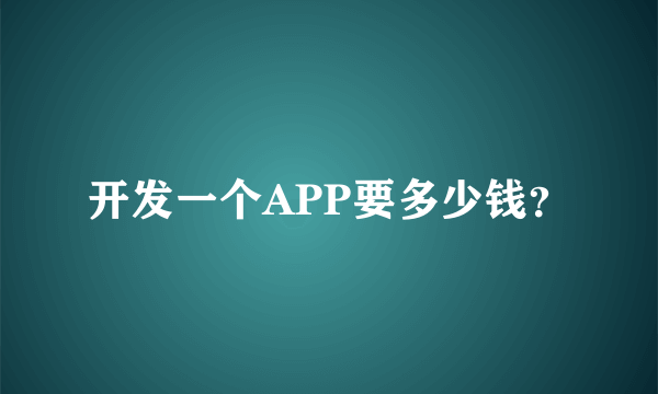 开发一个APP要多少钱？