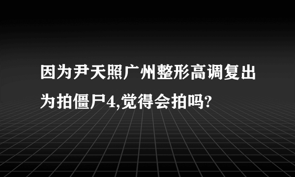 因为尹天照广州整形高调复出为拍僵尸4,觉得会拍吗?