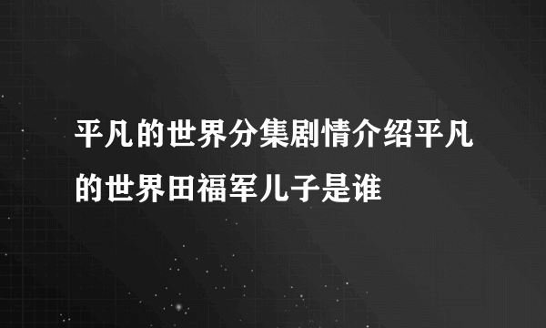 平凡的世界分集剧情介绍平凡的世界田福军儿子是谁