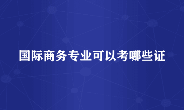 国际商务专业可以考哪些证