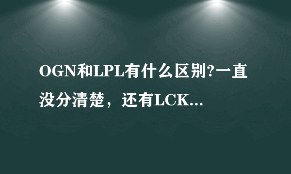 OGN和LPL有什么区别?一直没分清楚，还有LCK是什么？